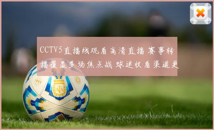CCTV5直播线观看高清直播 赛事转播覆盖多场焦点战 球迷收看渠道更便捷