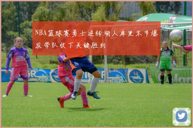 NBA篮球赛勇士逆转湖人库里末节爆发带队收下关键胜利