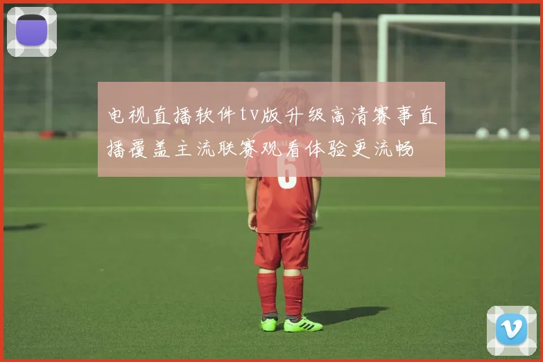 电视直播软件tv版升级高清赛事直播覆盖主流联赛观看体验更流畅