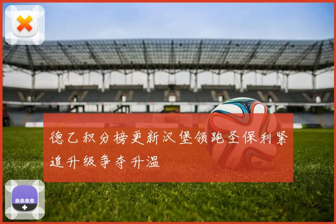 德乙积分榜更新汉堡领跑圣保利紧追升级争夺升温