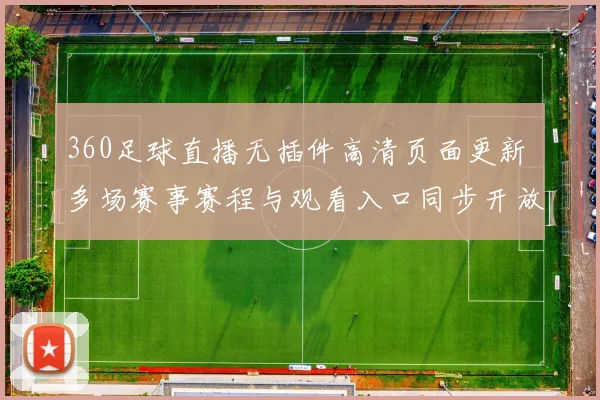 360足球直播无插件高清页面更新 多场赛事赛程与观看入口同步开放