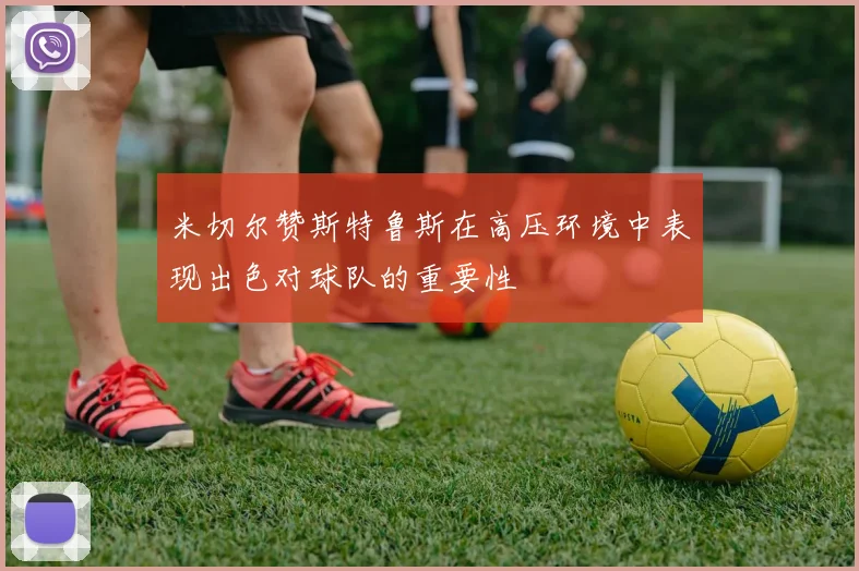 米切尔赞斯特鲁斯在高压环境中表现出色对球队的重要性