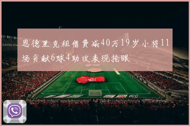 恩德里克租借费减40万19岁小将11场贡献6球4助攻表现抢眼