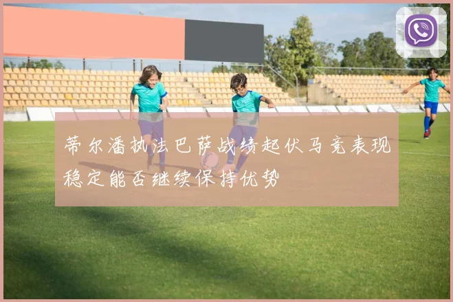 蒂尔潘执法巴萨战绩起伏马竞表现稳定能否继续保持优势