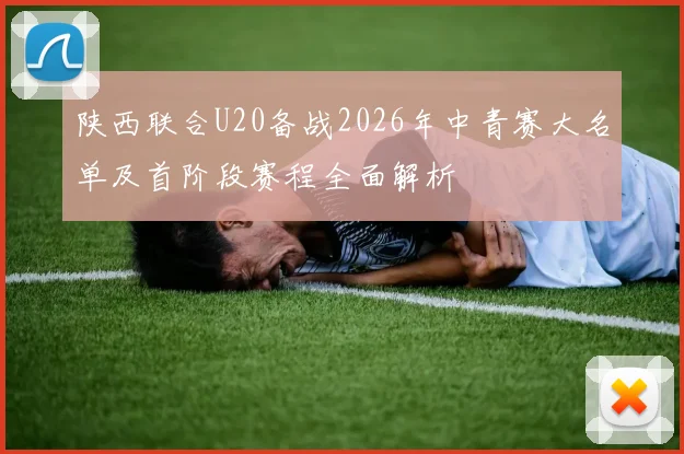 陕西联合U20备战2026年中青赛大名单及首阶段赛程全面解析