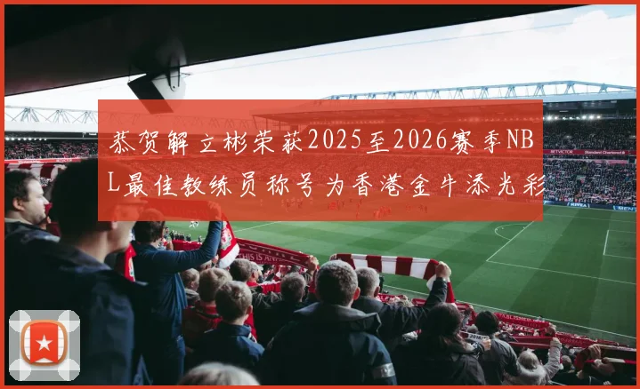 恭贺解立彬荣获2025至2026赛季NBL最佳教练员称号为香港金牛添光彩