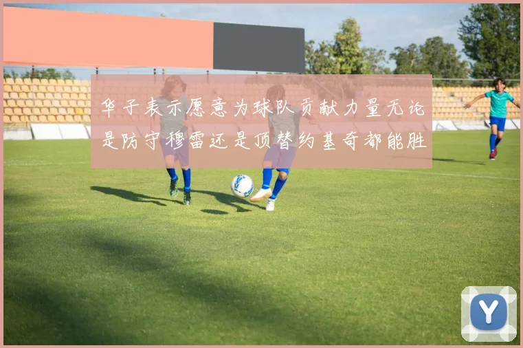 华子表示愿意为球队贡献力量无论是防守穆雷还是顶替约基奇都能胜任