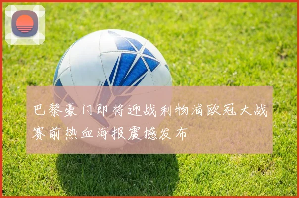 巴黎豪门即将迎战利物浦欧冠大战赛前热血海报震撼发布